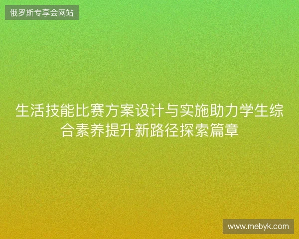 生活技能比赛方案设计与实施助力学生综合素养提升新路径探索篇章 生活技能比赛方案设计与实施助力学生综合素养提升新路径探索篇章