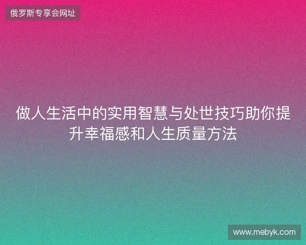 做人生活中的实用智慧与处世技巧助你提升幸福感和人生质量方法