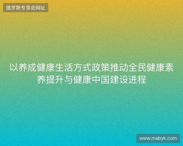 以养成健康生活方式政策推动全民健康素养提升与健康中国建设进程