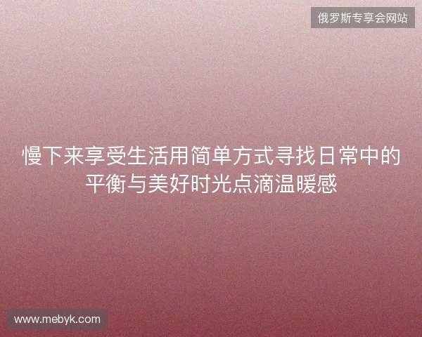 慢下来享受生活用简单方式寻找日常中的平衡与美好时光点滴温暖感