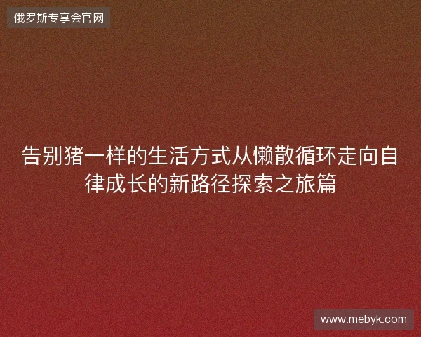 告别猪一样的生活方式从懒散循环走向自律成长的新路径探索之旅篇 告别猪一样的生活方式从懒散循环走向自律成长的新路径探索之旅篇